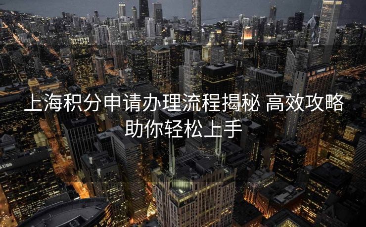 上海积分申请办理流程揭秘 高效攻略助你轻松上手
