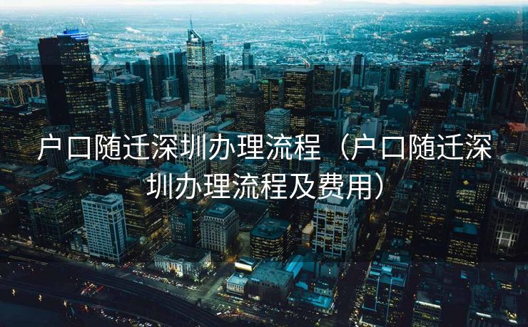 户口随迁深圳办理流程（户口随迁深圳办理流程及费用）