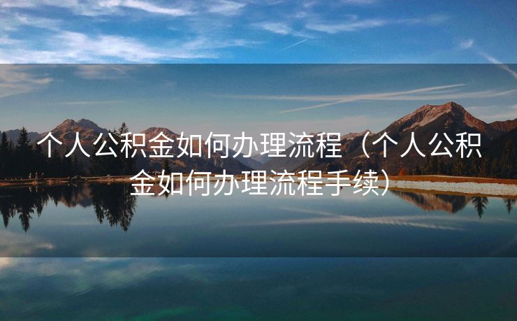 个人公积金如何办理流程（个人公积金如何办理流程手续）
