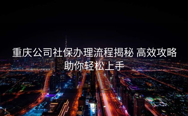 重庆公司社保办理流程揭秘 高效攻略助你轻松上手
