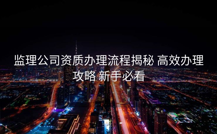 监理公司资质办理流程揭秘 高效办理攻略 新手必看