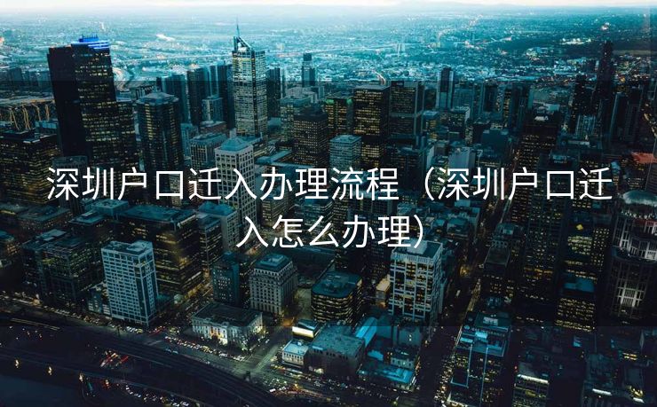 深圳户口迁入办理流程(深圳户口迁入怎么办理) 深圳户口迁入办理流程(深圳户口迁入怎么办理)