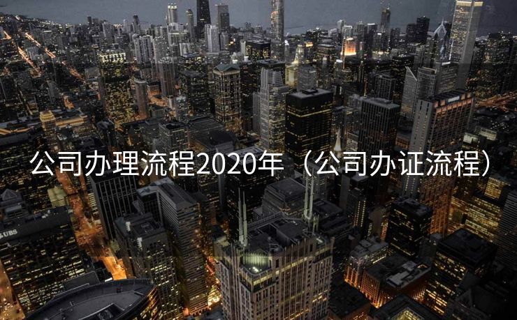 公司办理流程2020年（公司办证流程）