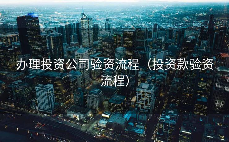 办理投资公司验资流程（投资款验资流程）