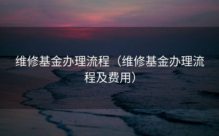 维修基金办理流程（维修基金办理流程及费用）