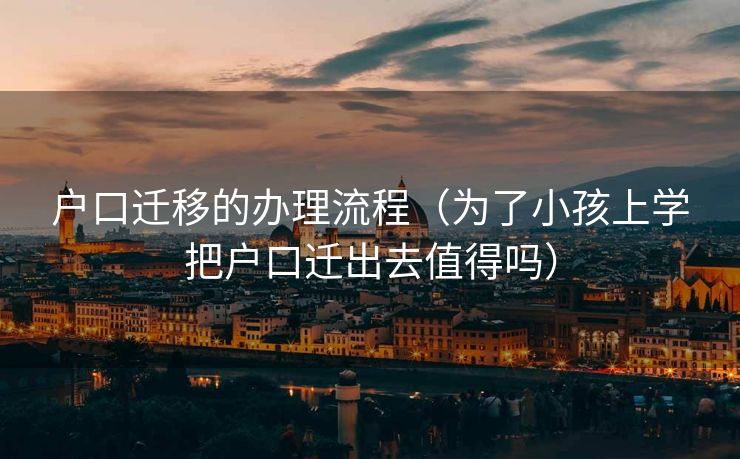 户口迁移的办理流程（为了小孩上学把户口迁出去值得吗）