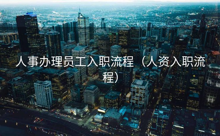 人事办理员工入职流程（人资入职流程）