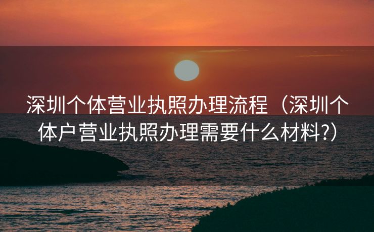 深圳个体营业执照办理流程（深圳个体户营业执照办理需要什么材料?）