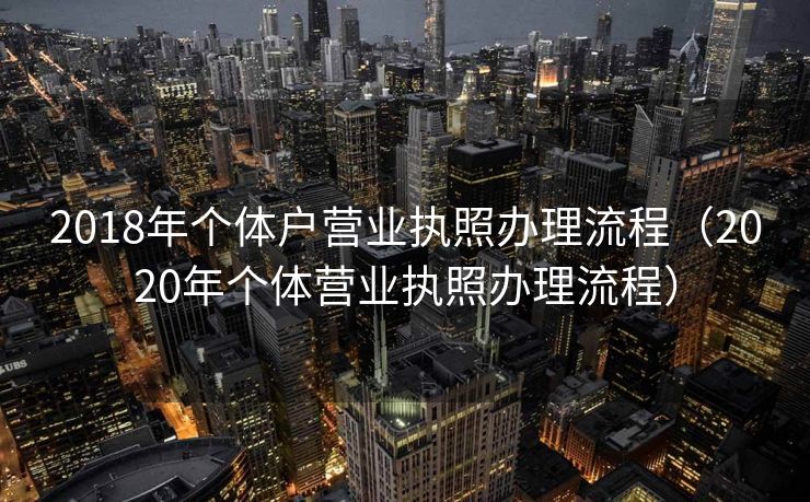 2018年个体户营业执照办理流程（2020年个体营业执照办理流程）