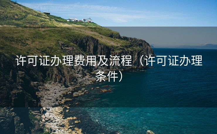 许可证办理费用及流程（许可证办理条件）