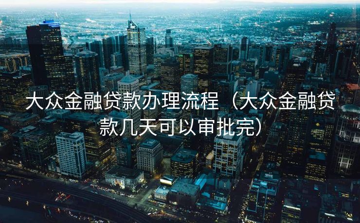 大众金融贷款办理流程(大众金融贷款几天可以审批完) 大众金融贷款办理流程(大众金融贷款几天可以审批完)