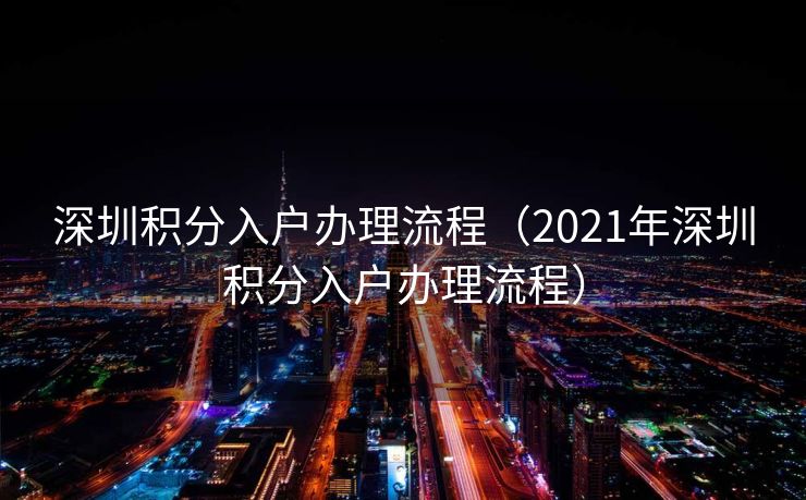 深圳积分入户办理流程（2021年深圳积分入户办理流程）