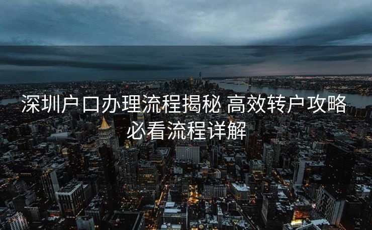 深圳户口办理流程揭秘 高效转户攻略 必看流程详解 深圳户口办理流程揭秘 高效转户攻略 必看流程详解