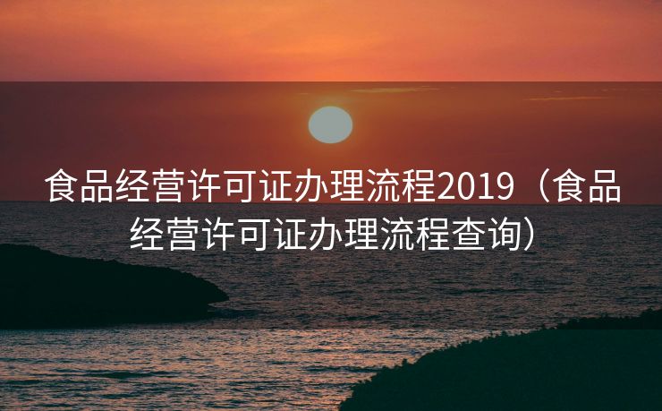 食品经营许可证办理流程2019（食品经营许可证办理流程查询）