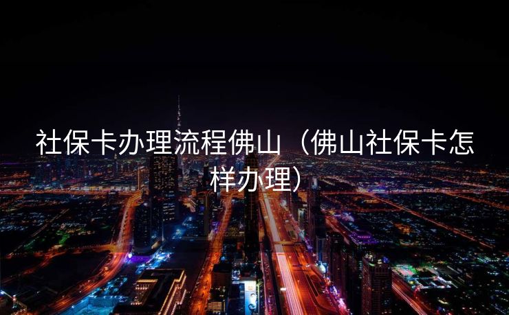社保卡办理流程佛山（佛山社保卡怎样办理）