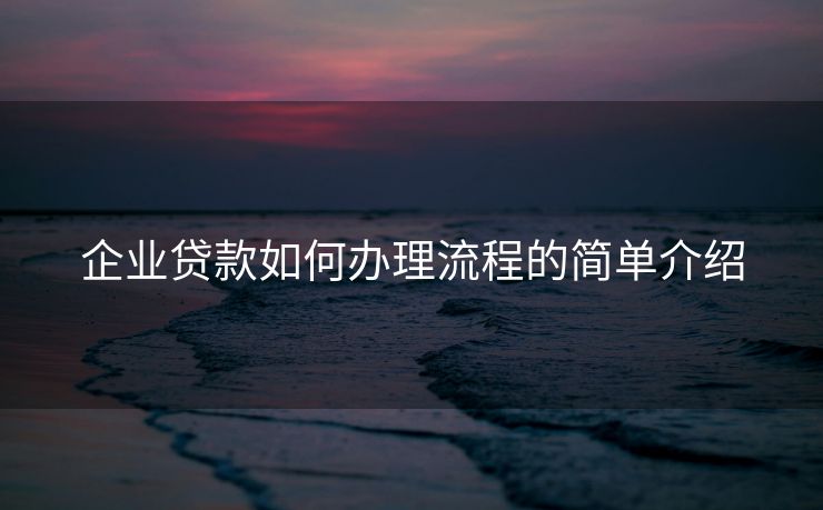 企业贷款如何办理流程的简单介绍
