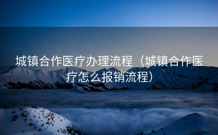 城镇合作医疗办理流程（城镇合作医疗怎么报销流程）