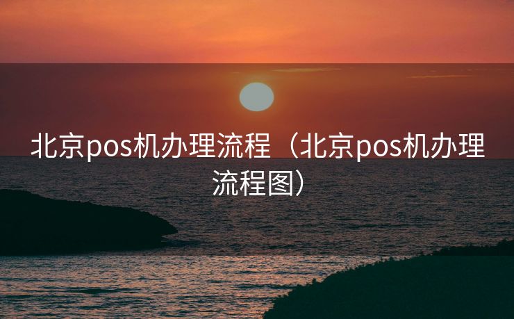 北京pos机办理流程（北京pos机办理流程图）