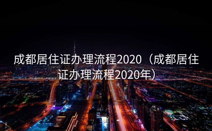 成都居住证办理流程2020(成都居住证办理流程2020年) 成都居住证办理流程2020(成都居住证办理流程2020年)