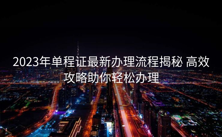 2023年单程证最新办理流程揭秘 高效攻略助你轻松办理