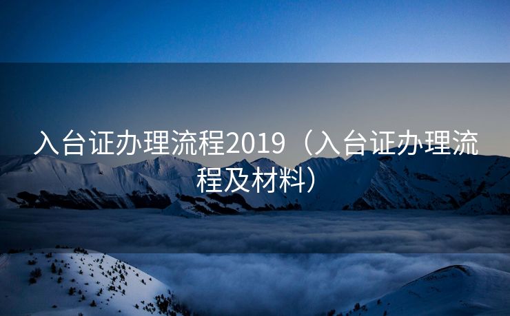 入台证办理流程2019（入台证办理流程及材料）