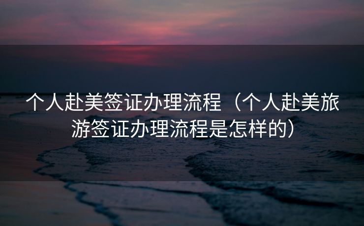 个人赴美签证办理流程(个人赴美旅游签证办理流程是怎样的) 个人赴美签证办理流程(个人赴美旅游签证办理流程是怎样的)