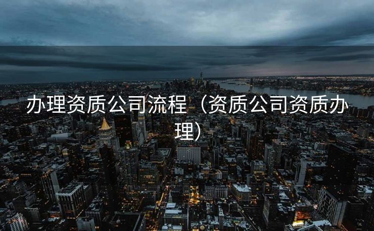 办理资质公司流程（资质公司资质办理）