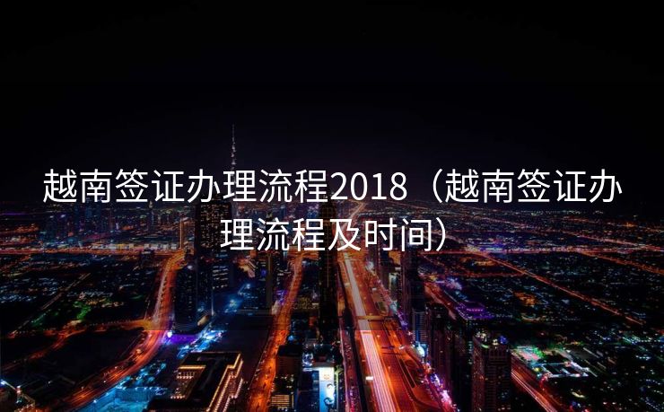 越南签证办理流程2018（越南签证办理流程及时间）