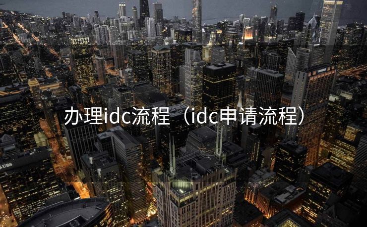 办理idc流程（idc申请流程）