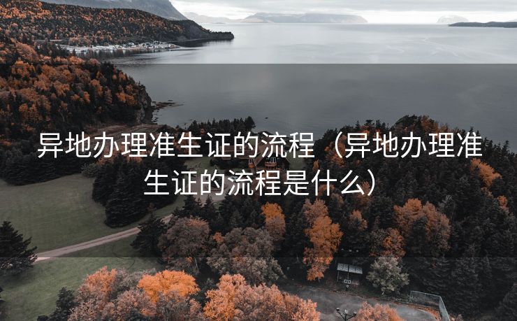 异地办理准生证的流程（异地办理准生证的流程是什么）