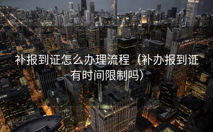 补报到证怎么办理流程（补办报到证有时间限制吗）