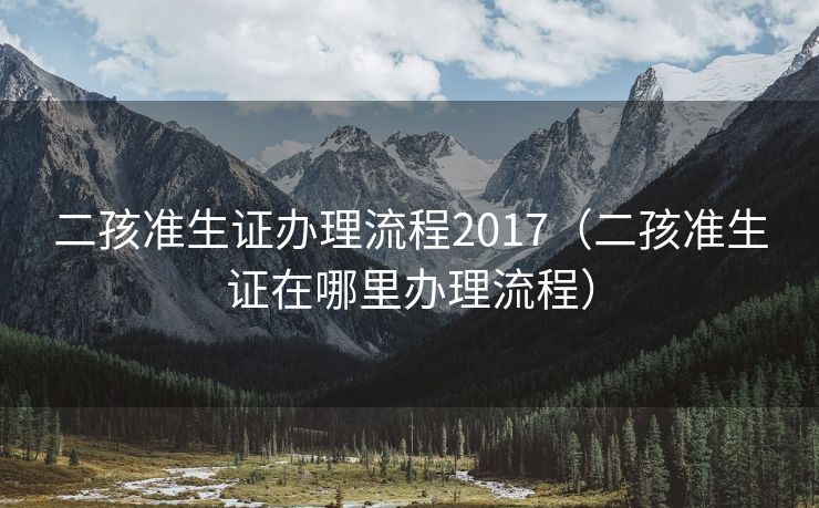 二孩准生证办理流程2017(二孩准生证在哪里办理流程) 二孩准生证办理流程2017(二孩准生证在哪里办理流程)