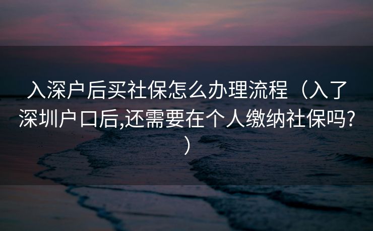 入深户后买社保怎么办理流程（入了深圳户口后,还需要在个人缴纳社保吗?）