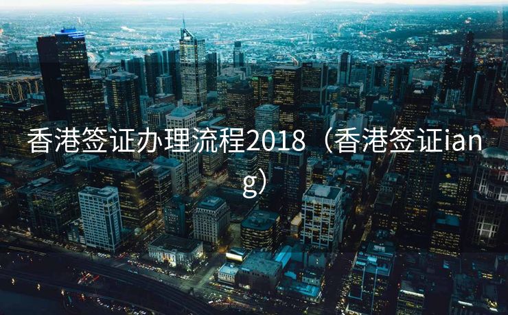 香港签证办理流程2018（香港签证iang）