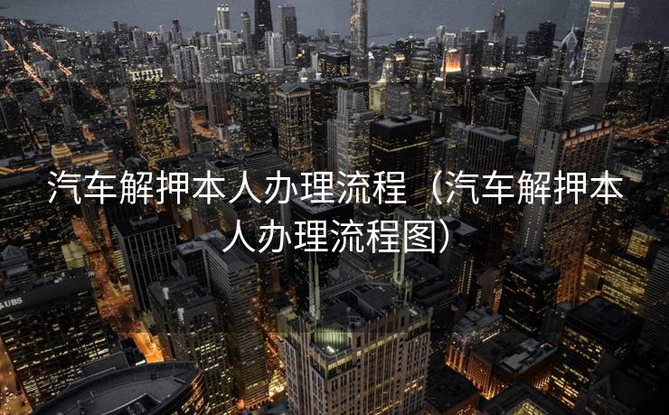 汽车解押本人办理流程（汽车解押本人办理流程图）