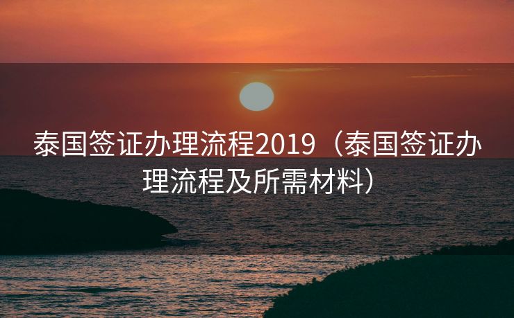 泰国签证办理流程2019（泰国签证办理流程及所需材料）