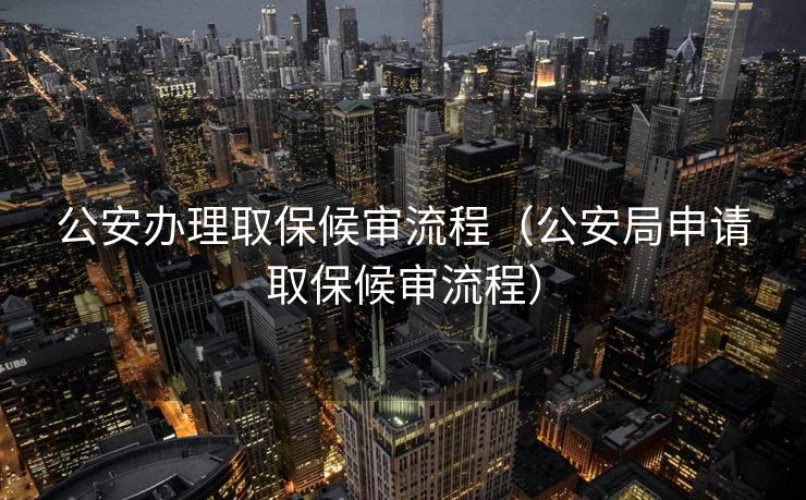 公安办理取保候审流程（公安局申请取保候审流程）