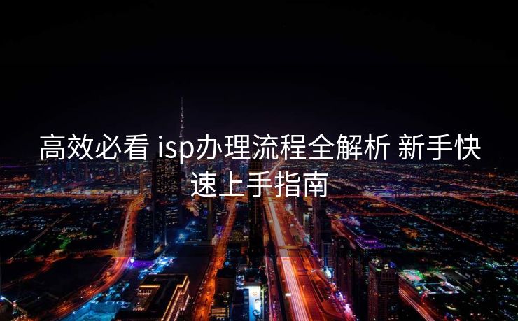 高效必看 isp办理流程全解析 新手快速上手指南 高效必看 isp办理流程全解析 新手快速上手指南