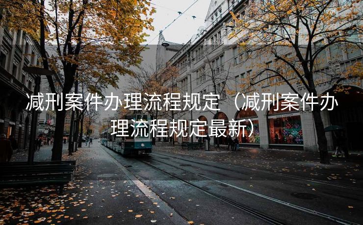 减刑案件办理流程规定(减刑案件办理流程规定最新) 减刑案件办理流程规定(减刑案件办理流程规定最新)