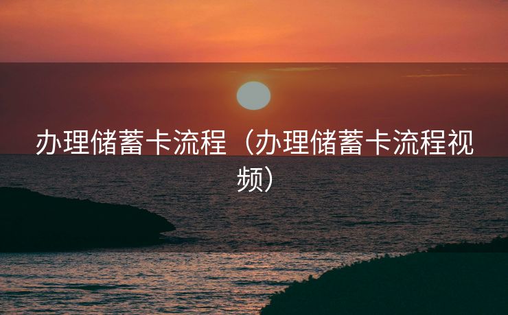 办理储蓄卡流程(办理储蓄卡流程视频) 办理储蓄卡流程(办理储蓄卡流程视频)