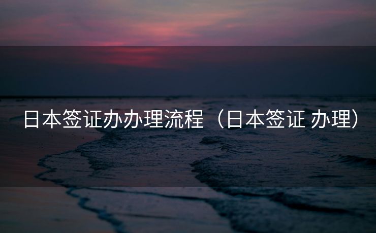 日本签证办办理流程（日本签证 办理）