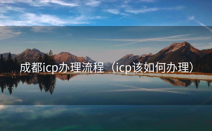 成都icp办理流程（icp该如何办理）