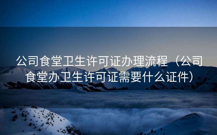 公司食堂卫生许可证办理流程(公司食堂办卫生许可证需要什么证件) 公司食堂卫生许可证办理流程(公司食堂办卫生许可证需要什么证件)