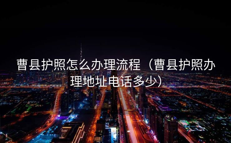 曹县护照怎么办理流程(曹县护照办理地址电话多少) 曹县护照怎么办理流程(曹县护照办理地址电话多少)