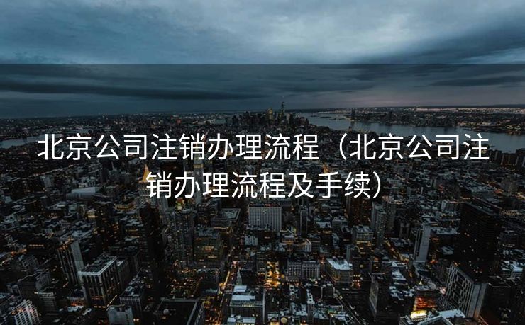 北京公司注销办理流程（北京公司注销办理流程及手续）