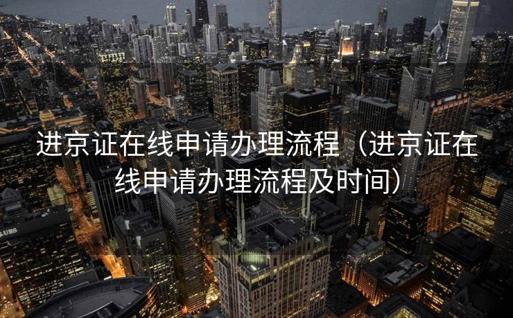 进京证在线申请办理流程（进京证在线申请办理流程及时间）