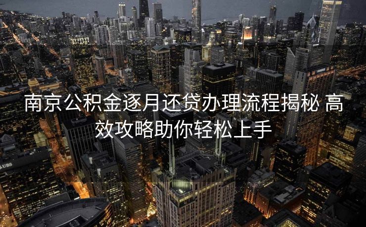 南京公积金逐月还贷办理流程揭秘 高效攻略助你轻松上手
