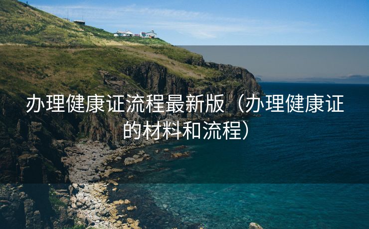 办理健康证流程最新版（办理健康证的材料和流程）