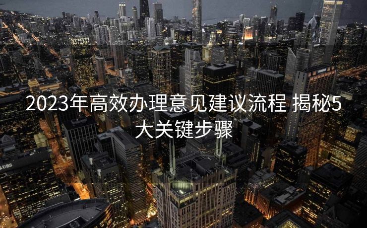 2023年高效办理意见建议流程 揭秘5大关键步骤