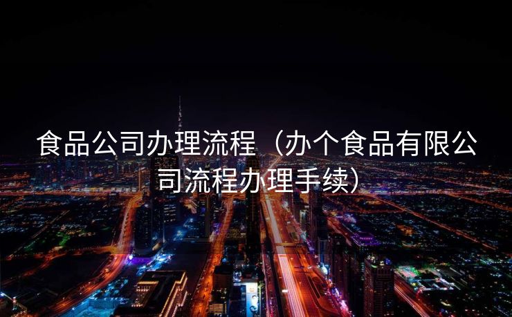 食品公司办理流程（办个食品有限公司流程办理手续）